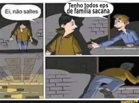 Tenho todos eps de família sacana .